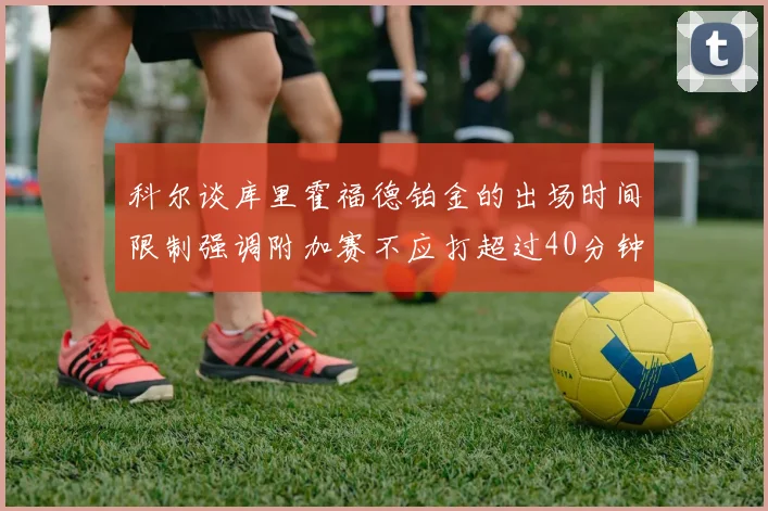 科尔谈库里霍福德铂金的出场时间限制强调附加赛不应打超过40分钟