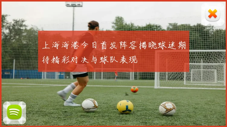 上海海港今日首发阵容揭晓球迷期待精彩对决与球队表现