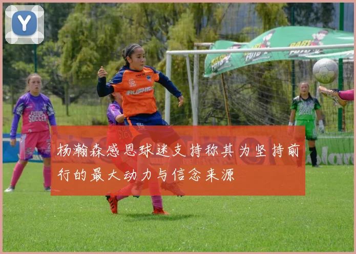 杨瀚森感恩球迷支持称其为坚持前行的最大动力与信念来源