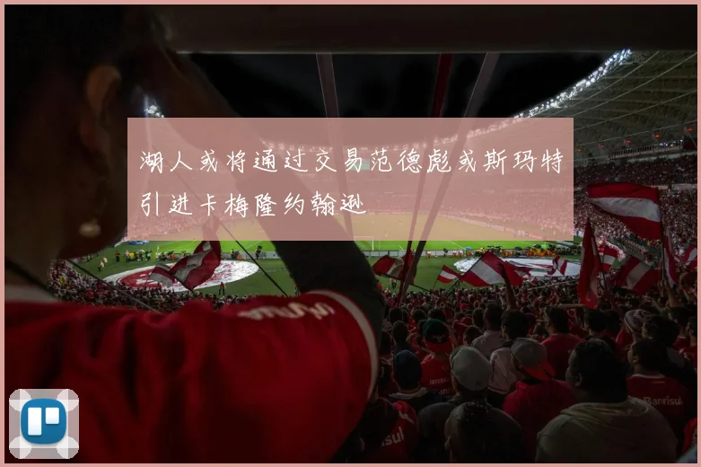 湖人或将通过交易范德彪或斯玛特引进卡梅隆约翰逊