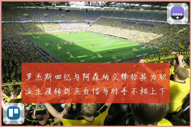 罗杰斯回忆与阿森纳交锋称其为职业生涯转折点自信与对手不相上下